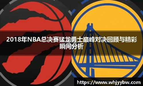2018年NBA总决赛猛龙勇士巅峰对决回顾与精彩瞬间分析