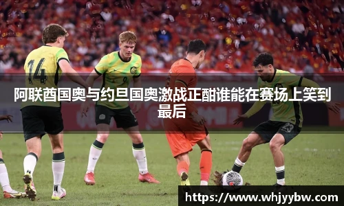 阿联酋国奥与约旦国奥激战正酣谁能在赛场上笑到最后