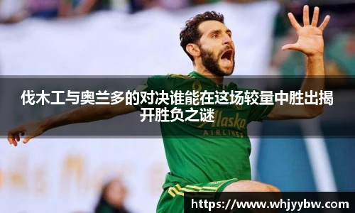 伐木工与奥兰多的对决谁能在这场较量中胜出揭开胜负之谜