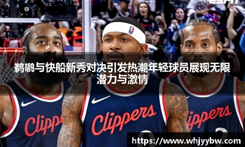 鹈鹕与快船新秀对决引发热潮年轻球员展现无限潜力与激情